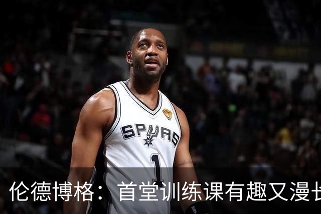 伦德博格：首堂训练课有趣又漫长 在夏联会努力成为领袖但不越界