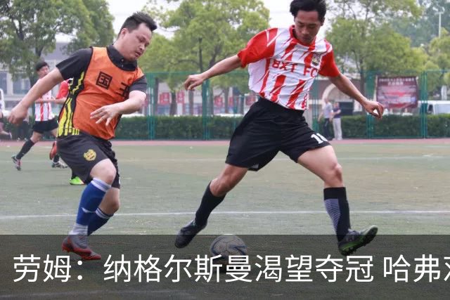劳姆：纳格尔斯曼渴望夺冠 哈弗茨一直是我们非常重要的球员
