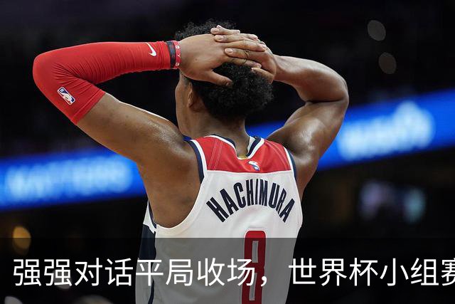 强强对话平局收场，世界杯小组赛巴西队1比1战平摩洛哥