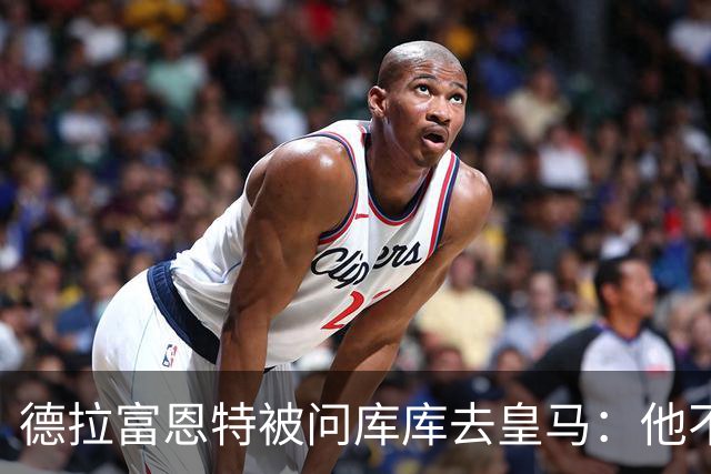德拉富恩特被问库库去皇马：他不会因此分心 若他满意那我也一样