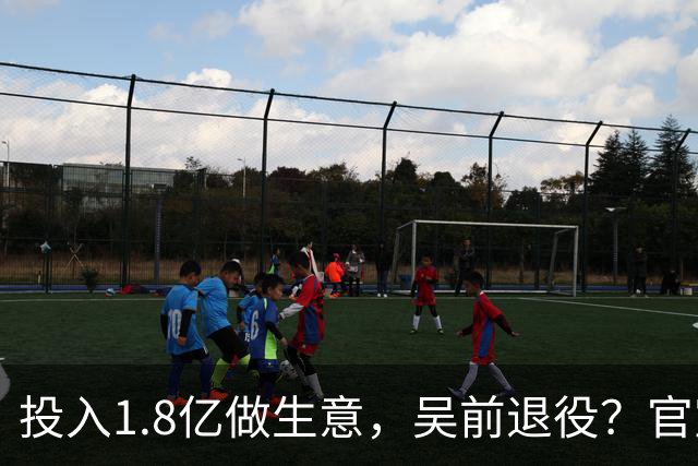 投入1.8亿做生意，吴前退役？官宣决定，合同已到期，妻子怒批浙江