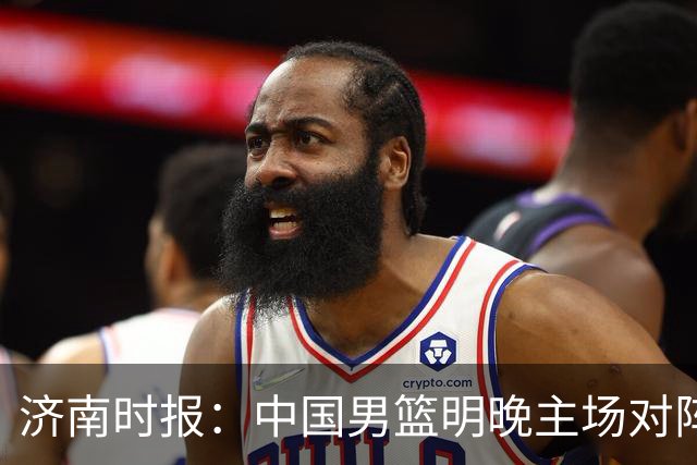 济南时报：中国男篮明晚主场对阵日本 要想赢球必须发挥内线优势