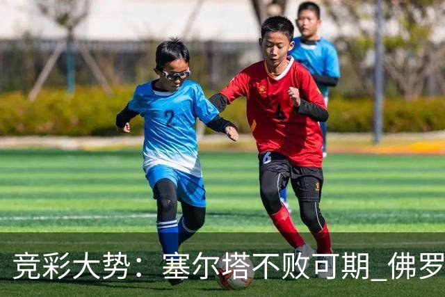 竞彩大势：塞尔塔不败可期 佛罗伦萨恐难全身而退