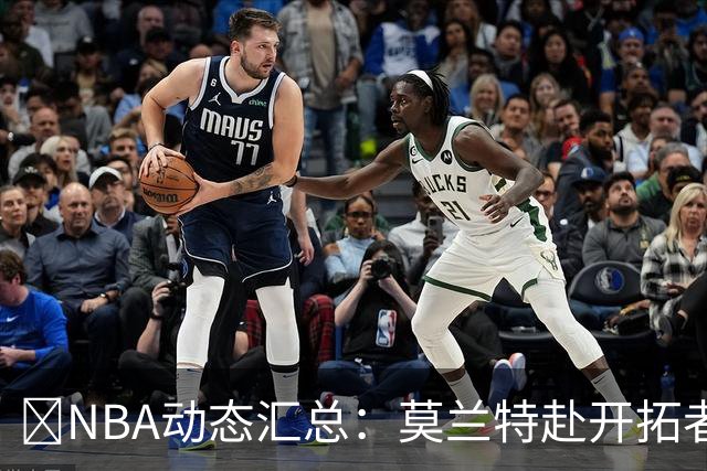 🚨NBA动态汇总：莫兰特赴开拓者 哈登商讨续约 追梦助力追詹眉