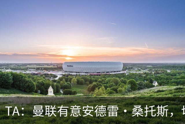 TA：曼联有意安德雷·桑托斯，切尔西愿意出售 但尚不清楚价格